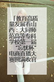 教育高质量发展看山西：大同师范高等专科学校第一届“忘忧杯”电商直播大赛圆满收官