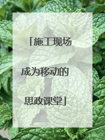 施工现场成为移动的思政课堂