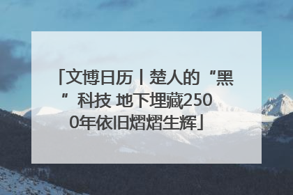 文博日历丨楚人的“黑”科技 地下埋藏2500年依旧熠熠生辉