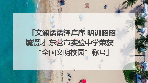 文澜熠熠泽庠序 明训昭昭毓贤才 东营市实验中学荣获“全国文明校园”称号