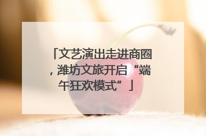 文艺演出走进商圈，潍坊文旅开启“端午狂欢模式”