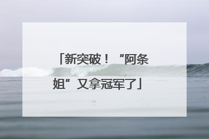 新突破！“阿条姐”又拿冠军了