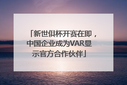 新世俱杯开赛在即，中国企业成为VAR显示官方合作伙伴