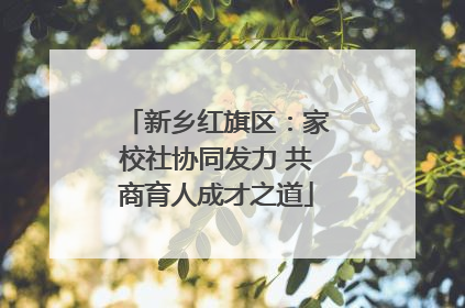 新乡红旗区：家校社协同发力 共商育人成才之道
