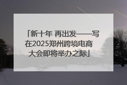 新十年 再出发——写在2025郑州跨境电商大会即将举办之际