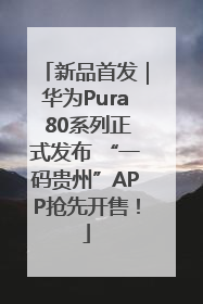 新品首发｜华为Pura 80系列正式发布 “一码贵州”APP抢先开售！