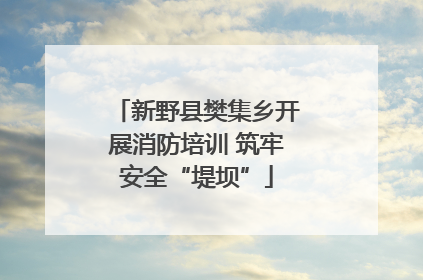 新野县樊集乡开展消防培训 筑牢安全“堤坝”