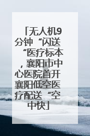 无人机9分钟“闪送“医疗标本，襄阳市中心医院首开襄阳低空医疗配送“空中快