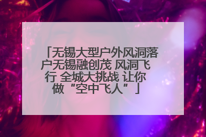 无锡大型户外风洞落户无锡融创茂 风洞飞行 全城大挑战 让你做“空中飞人”