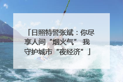 日照特警张斌：你尽享人间“烟火气” 我守护城市“夜经济”