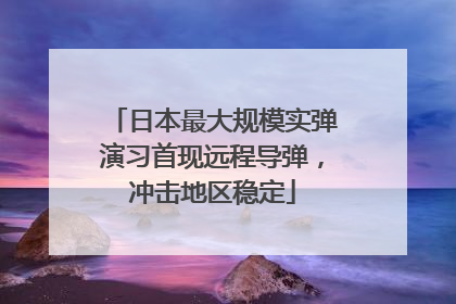 日本最大规模实弹演习首现远程导弹，冲击地区稳定