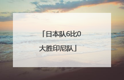 日本队6比0大胜印尼队