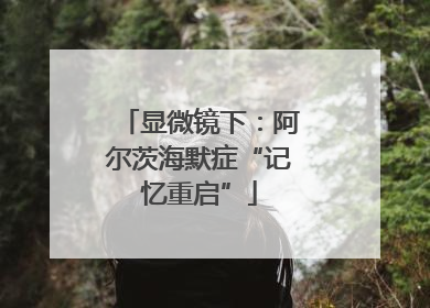 显微镜下：阿尔茨海默症“记忆重启”