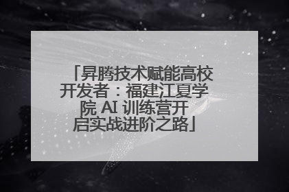 昇腾技术赋能高校开发者：福建江夏学院 AI 训练营开启实战进阶之路