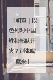 明查｜以色列对中国维和部队开火？别张嘴就来