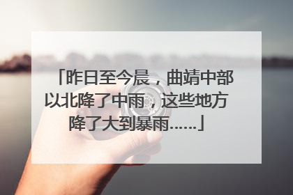 昨日至今晨，曲靖中部以北降了中雨，这些地方降了大到暴雨……