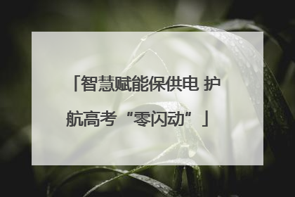 智慧赋能保供电 护航高考“零闪动”