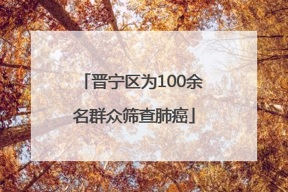 晋宁区为100余名群众筛查肺癌