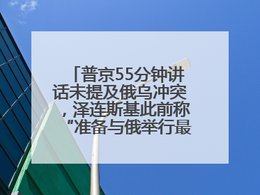 普京55分钟讲话未提及俄乌冲突，泽连斯基此前称“准备与俄举行最高级别会晤”