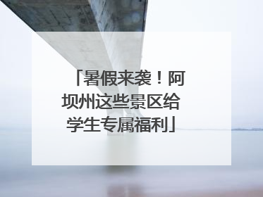 暑假来袭！阿坝州这些景区给学生专属福利