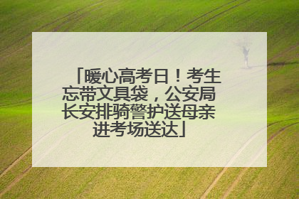 暖心高考日！考生忘带文具袋，公安局长安排骑警护送母亲进考场送达