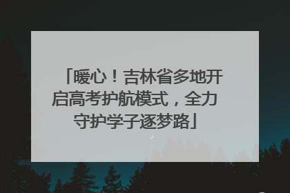 暖心！吉林省多地开启高考护航模式，全力守护学子逐梦路