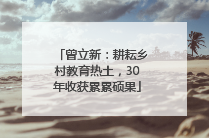 曾立新：耕耘乡村教育热土，30年收获累累硕果