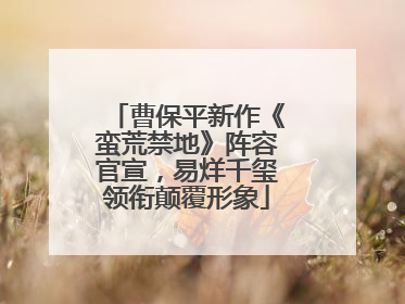曹保平新作《蛮荒禁地》阵容官宣，易烊千玺领衔颠覆形象