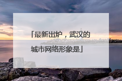 最新出炉，武汉的城市网络形象是