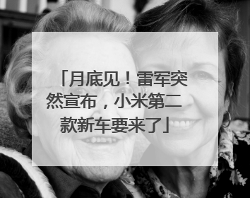 月底见！雷军突然宣布，小米第二款新车要来了