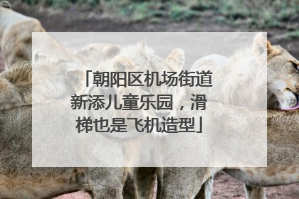朝阳区机场街道新添儿童乐园，滑梯也是飞机造型