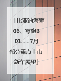 比亚迪海狮06、零跑B01……7月部分重点上市新车展望