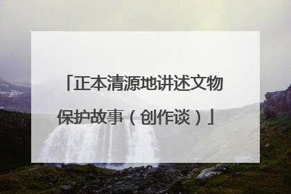 正本清源地讲述文物保护故事（创作谈）