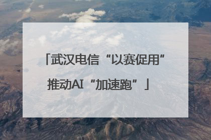 武汉电信“以赛促用”推动AI“加速跑”