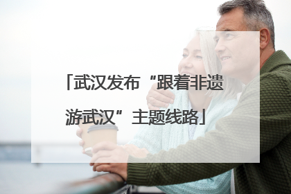 武汉发布“跟着非遗游武汉”主题线路