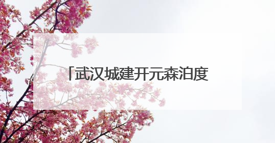 武汉城建开元森泊度假乐园开业 知音故里蔡甸邀您度周末