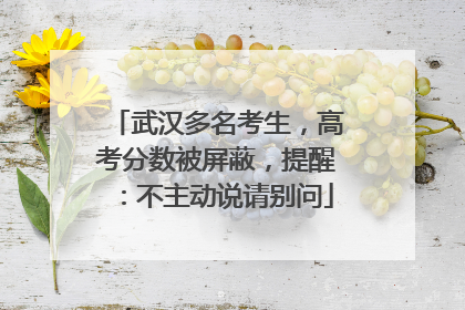 武汉多名考生，高考分数被屏蔽，提醒：不主动说请别问