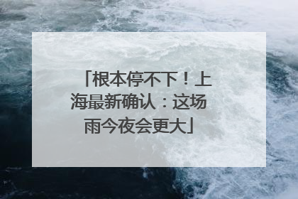 根本停不下！上海最新确认：这场雨今夜会更大