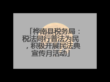 桦南县税务局：税法同行普法为民，积极开展民法典宣传月活动
