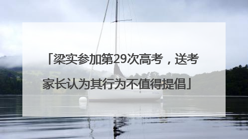 梁实参加第29次高考，送考家长认为其行为不值得提倡