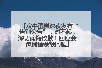 欢牛蛋糕深夜发布“告别公告”：对不起，深切痛悔致歉！回应会员储值余额问题