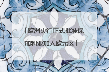 欧洲央行正式批准保加利亚加入欧元区