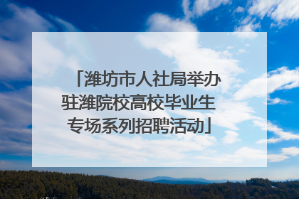 潍坊市人社局举办驻潍院校高校毕业生专场系列招聘活动