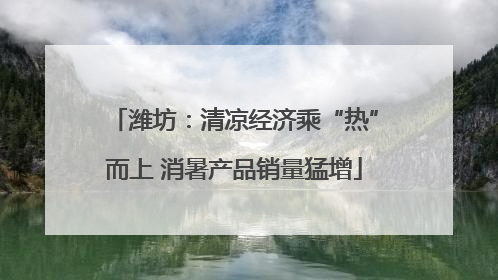 潍坊：清凉经济乘“热”而上 消暑产品销量猛增