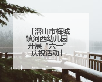 潜山市梅城镇河西幼儿园开展“六一”庆祝活动