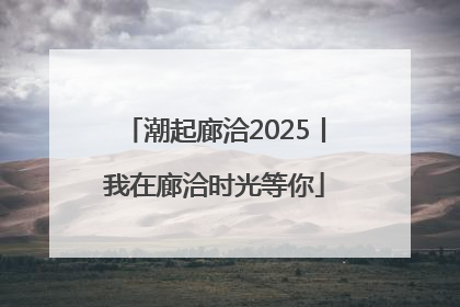 潮起廊洽2025丨我在廊洽时光等你