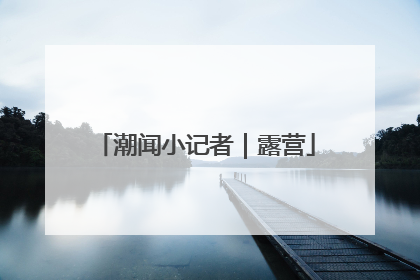 潮闻小记者｜露营