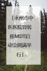 永州市中医医院骨转移MDT启动会圆满举行