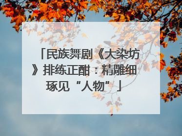 民族舞剧《大染坊》排练正酣：精雕细琢见“人物”