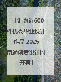 汇聚近600件优秀毕业设计作品 2025南通创意设计周开幕